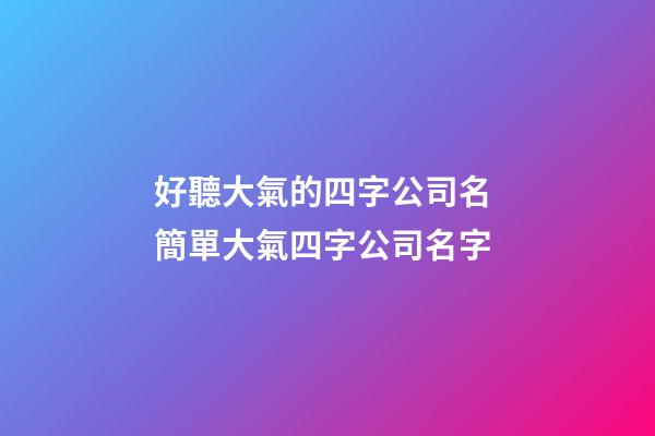好聽大氣的四字公司名 簡單大氣四字公司名字-第1張-公司起名-玄機派